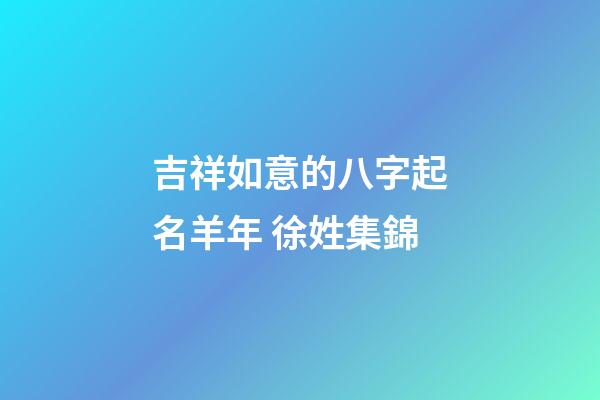 吉祥如意的八字起名羊年 徐姓集錦